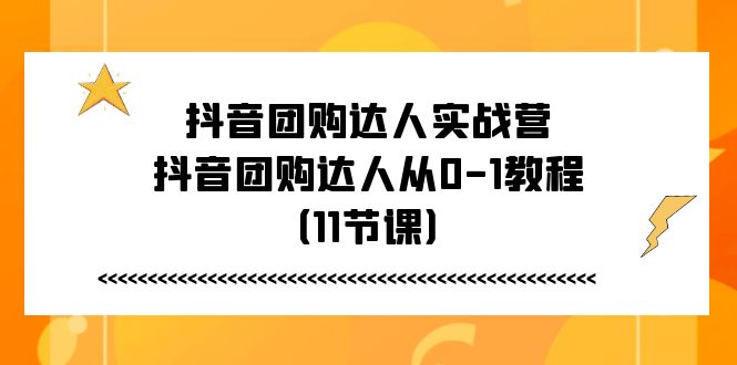 抖音团购大咖实战营，抖音团购大咖从0-1实例教程（11堂课）-轻创社