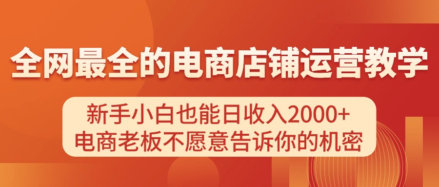 电商店铺运营教学，新手小白也能日收入2000+，电商老板不愿意告诉你的机密-轻创社
