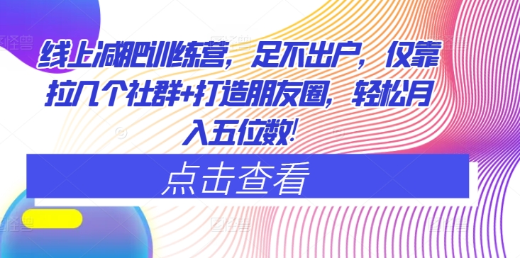 网上减肥夏令营，足不出门，只靠拉好多个社群营销 打造朋友圈，轻轻松松月入五位数-轻创社