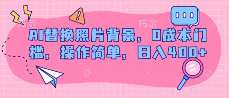 AI替换照片背景，0成本费门坎，使用方便，日入多张-轻创社