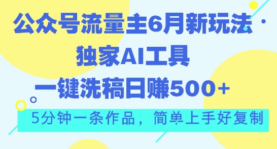 公众号流量主6月新玩法，独家AI工具一键洗稿单号日赚5张，5分钟一条作品，简单上手好复制-轻创社