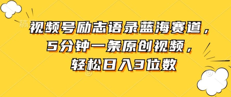 视频号励志语录蓝海赛道，5分钟一条原创视频，轻松日入3位数-轻创社