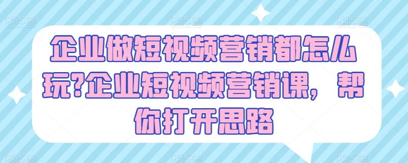 公司做新媒体营销都咋玩?公司新媒体营销课，替你拓宽思路-轻创社