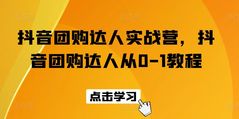 抖音团购大咖实战营，抖音团购大咖从0-1实例教程-轻创社