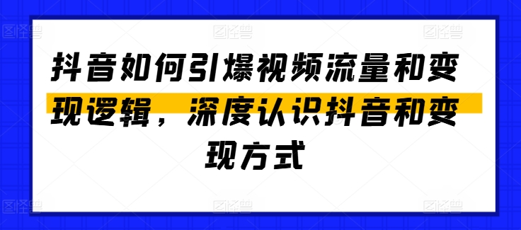 抖音怎么点爆视频流量包和转现逻辑性，深层了解抖音和变现模式-轻创社