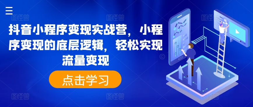 抖音小程序转现实战营，小程序变现的底层思维，真正实现数据流量变现-轻创社