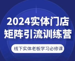 2024线下门店引流矩阵引流方法夏令营，线下老总学习培训必修课程-轻创社