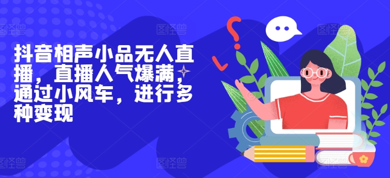 抖音视频相声无人直播，人气值爆棚，根据风车，开展多种多样转现-轻创社
