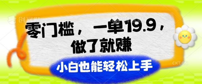 零门槛，一单19.9.进行了就能赚，新手也可以快速上手-轻创社
