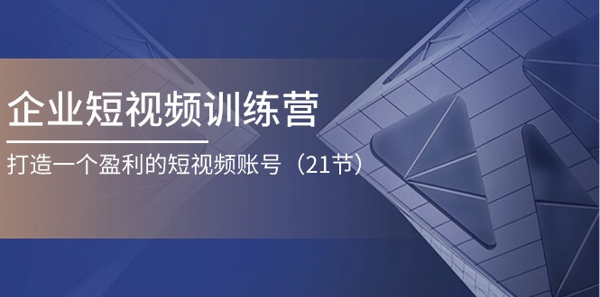 企业短视频夏令营：打造一个获利的自媒体账号（21节）-轻创社