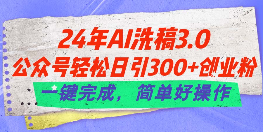 24年Ai洗稿3.0，公众号轻松日引300+创业粉，一键完成，简单好操作-中创网_分享中赚网创业资讯_最新网络项目资源-轻创社