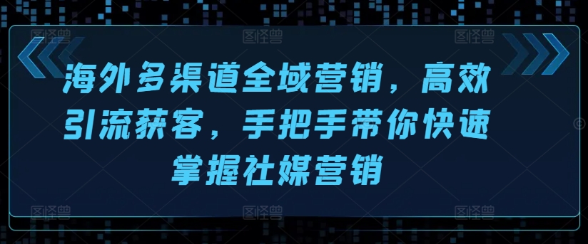 国外多种渠道全域营销，高效率引流方法拓客，从零陪你快速上手社媒营销-轻创社