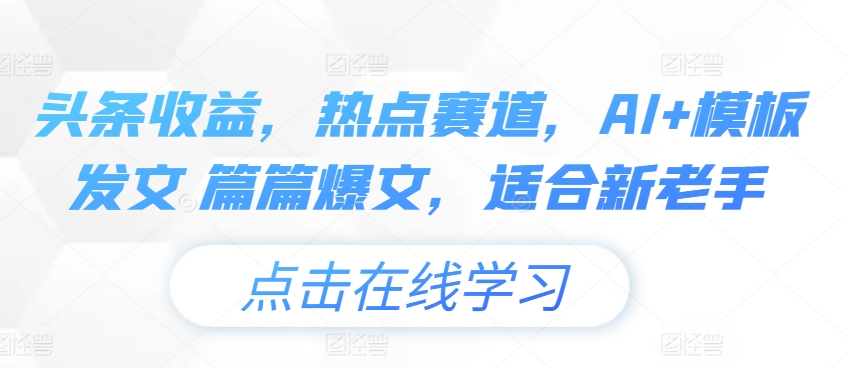 头条收益，网络热点跑道，AI 模版出文 每篇热文，适宜新高手-中创网_分享中赚网创业资讯_最新网络项目资源-轻创社