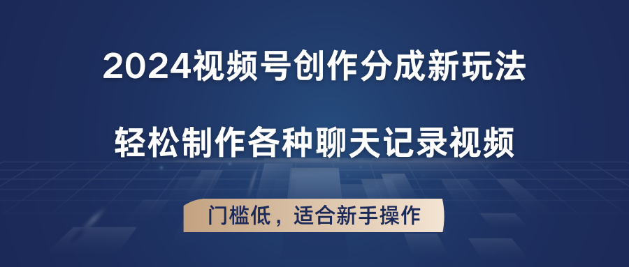 2024微信视频号写作分为新模式，轻轻松松制作成聊天记录视频，成本低，适合新手实际操作-中创网_分享中创网创业资讯_最新网络项目资源-轻创社
