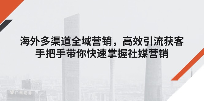 国外多种渠道全域营销，高效率引流方法拓客，从零陪你快速上手社媒营销-中创网_分享中创网创业资讯_最新网络项目资源-轻创社