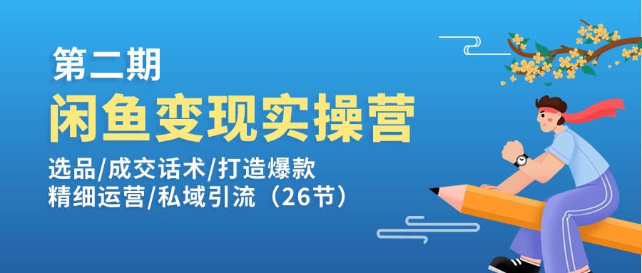 闲鱼变现实操训练营第2期：选品/成交话术/打造爆款/精细运营/私域引流-中创网_分享中创网创业资讯_最新网络项目资源-轻创社