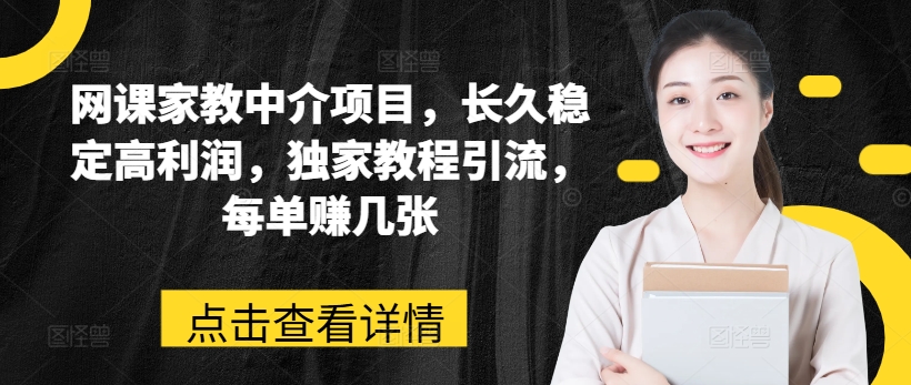 网络课程家教中介新项目，长期平稳高收益，独家代理实例教程引流方法，每一单赚多张-轻创社