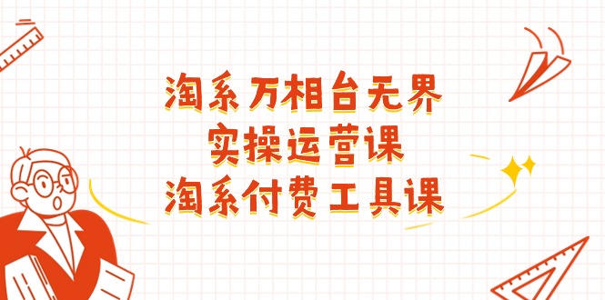 淘系-万相台无界实操运营课：淘系 付费工具课（40节课）-中创网_分享中创网创业资讯_最新网络项目资源-轻创社