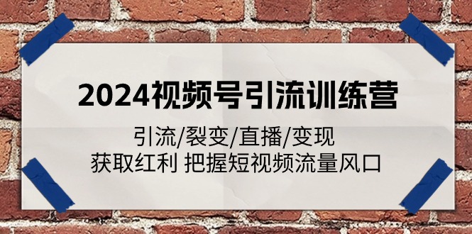 2024视频号引流训练营：引流/裂变/直播/变现 获取红利 把握短视频流量风口-中创网_分享中创网创业资讯_最新网络项目资源-轻创社