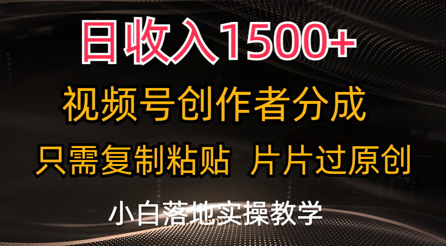 日收入1500+，视频号创作者分成，只需复制粘贴，片片过原创，小白也可…-中创网_分享中创网创业资讯_最新网络项目资源-轻创社