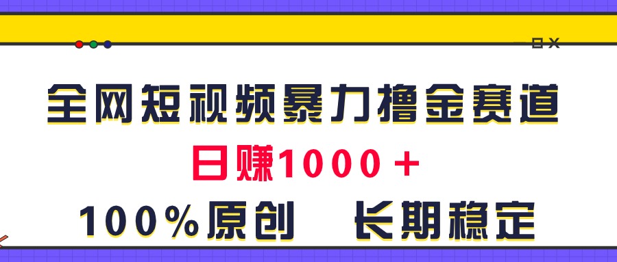 全网短视频暴力撸金赛道，日入1000＋！原创玩法，长期稳定-中创网_分享中创网创业资讯_最新网络项目资源-轻创社
