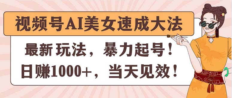 视频号AI美女速成大法，暴力起号，日赚1000+，当天见效-中创网_分享中创网创业资讯_最新网络项目资源-轻创社