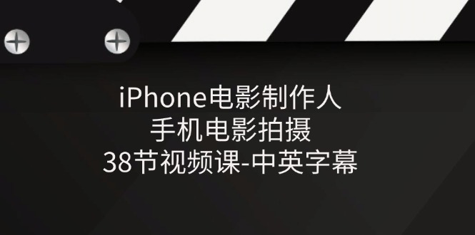 iPhone电影制作人-手机电影拍摄-38节视频课-中英字幕-中创网_分享中创网创业资讯_最新网络项目资源-轻创社
