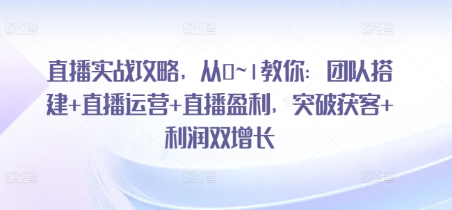 直播间实战演练攻略大全，从0~1教大家：团队搭建 抖音运营 直播间赢利，提升拓客 盈利双增长-中创网_分享中创网创业资讯_最新网络项目资源-轻创社