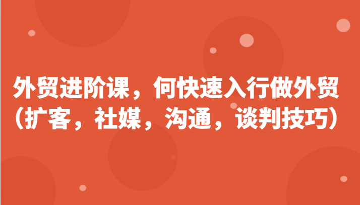 外贸进阶课，帮助你了解如何快速入行做外贸（扩客，社媒，沟通，谈判技巧）更新180节-轻创社