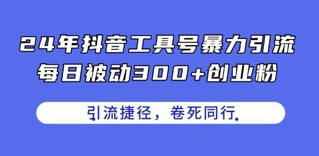 24年抖音视频专用工具号暴力行为引流方法，每日处于被动300 自主创业粉，自主创业粉近道，卷死同行业【揭密】-轻创社