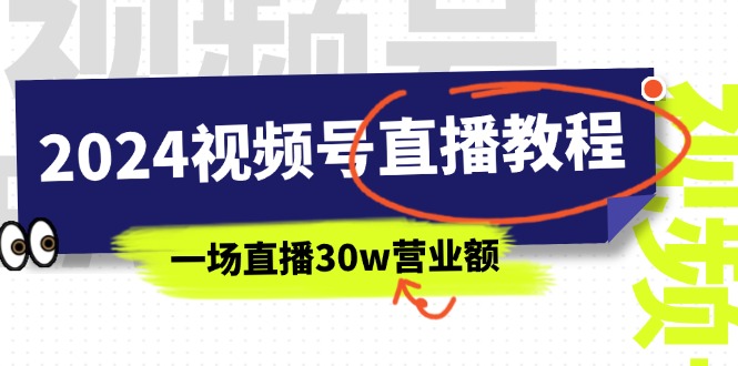 2024微信视频号直播教学视频：微信视频号怎么赚钱详尽课堂教学，一场直播30w销售额（37节）-轻创社
