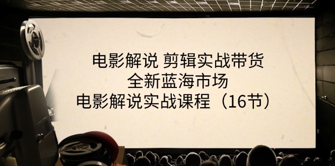 电影解说 剪辑实战带货全新蓝海市场，电影解说实战课程（16节）-轻创社