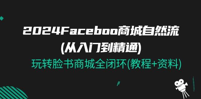 2024Faceboo 商城自然流(从入门到精通)，玩转脸书商城全闭环(教程+资料)-轻创社