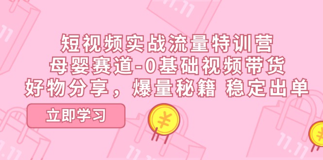 短视频实战流量特训营，母婴赛道-0基础带货，好物分享，爆量秘籍 稳定出单-轻创社