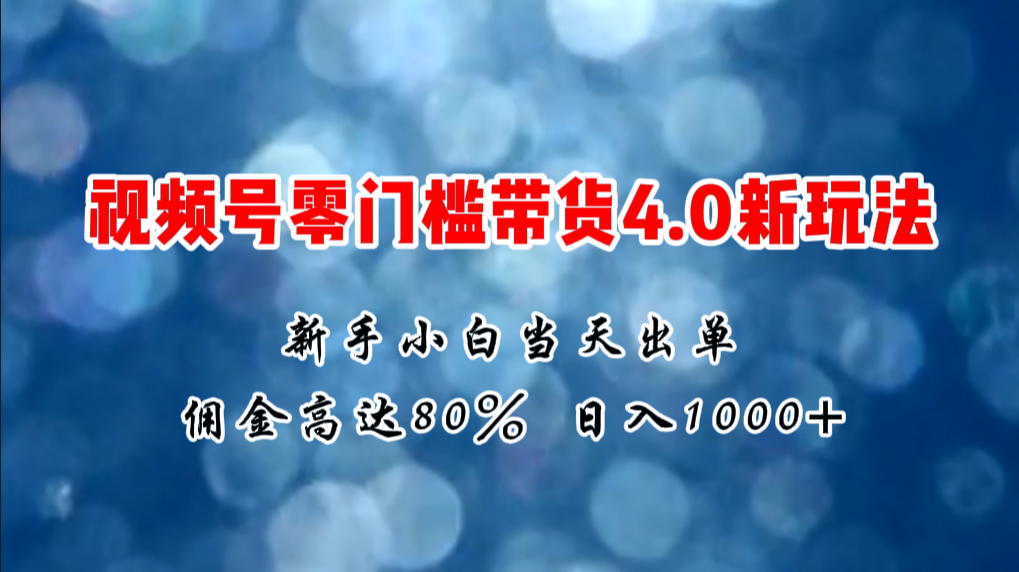 微信视频号零门槛带货4.0新玩法，新手小白当天见收益，日入1000+-轻创社