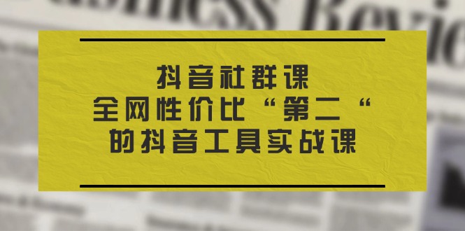 抖音视频 社群营销课，各大网站性价比高“第二“的抖音专用工具实战演练课-轻创社
