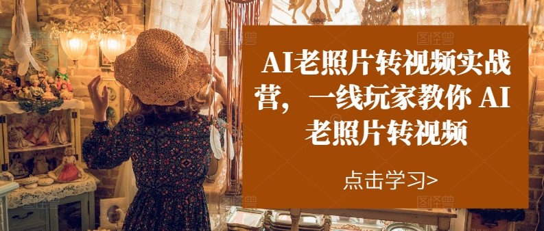 AI老照片转视频实操训练营，一线玩家教你AI老照片转视频-轻创社