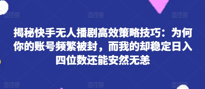揭密快手视频没有人播剧高效率对策方法：为什么你的视频经常被封号，而我的却平稳日入四位数还可以安然无事【揭密】-轻创社