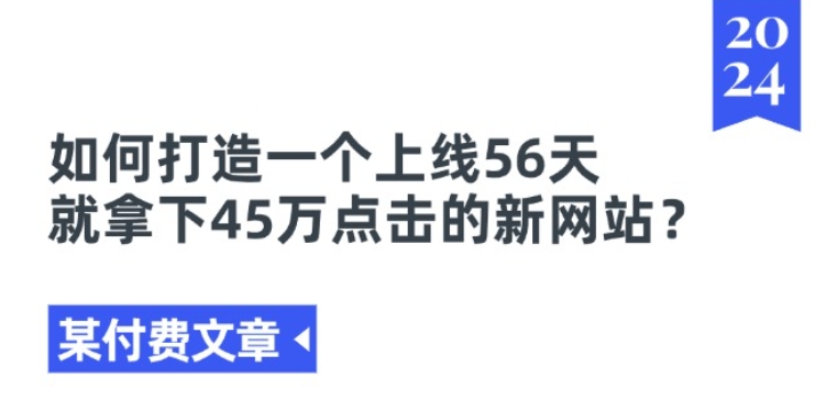 某付费文章《如何打造一个上线56天就拿下45万点击的新网站?》-轻创社