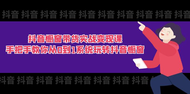抖音商品橱窗卖货实战演练转现课：教你如何从0到1系统软件玩转抖音橱窗展示（11节）-轻创社