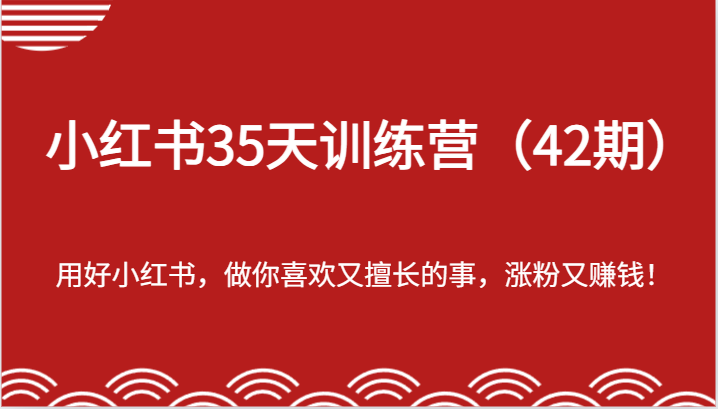 小红书35天训练营-用好小红书，做你喜欢又擅长的事，涨粉又赚钱！-轻创社