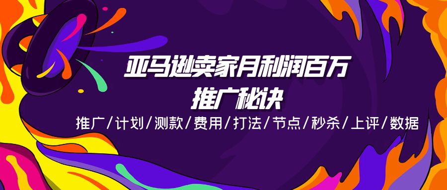 亚马逊卖家月利润百万的推广秘诀，推广/计划/测款/费用/打法/节点/秒杀…-轻创社