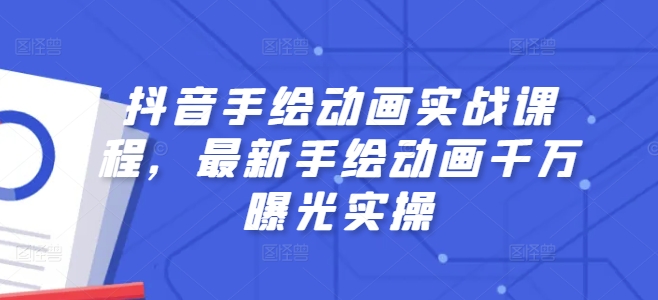 抖音视频手绘动画实战演练课程内容，全新手绘动画一定曝出实际操作-轻创社