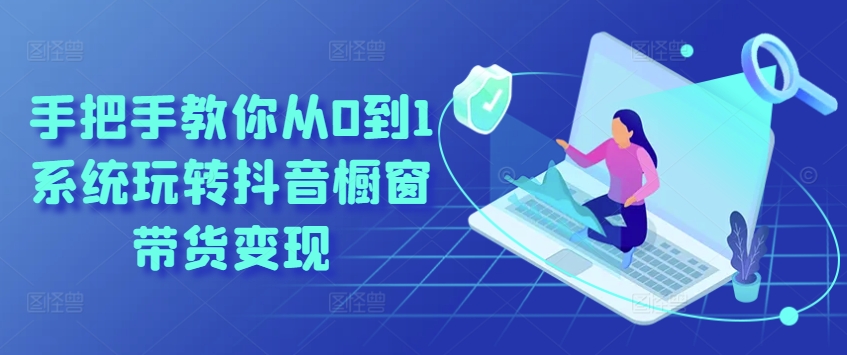 教你如何从0到1系统软件玩转抖音橱窗展示卖货转现-轻创社