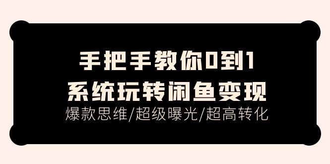 手把手教你0到1系统玩转闲鱼变现，爆款思维/超级曝光/超高转化（15节课）-轻创社