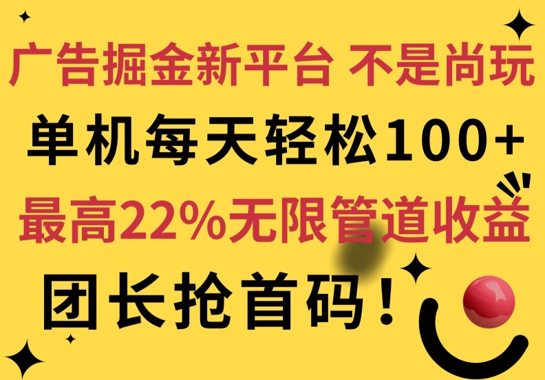 广告掘金新平台，不是尚玩!有空刷刷，每天轻松100+，团长抢首码，最高22%无限管道收益-轻创社