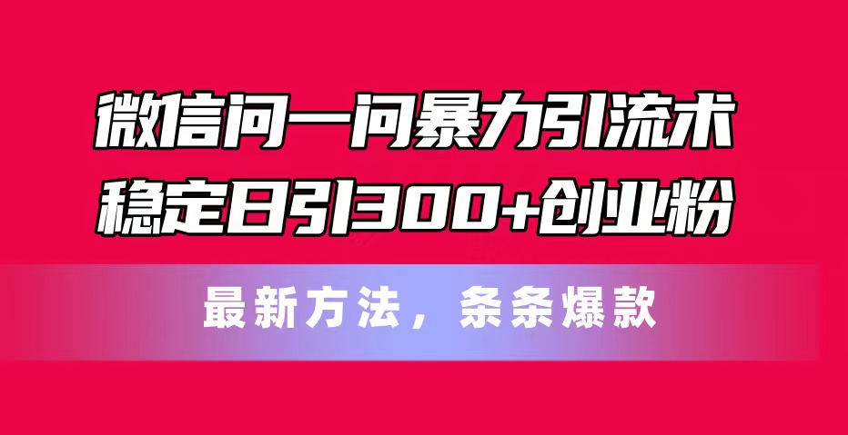 手机微信问一问暴力行为引流术，平稳日引300 自主创业粉，全新方式，一条条爆品-轻创社