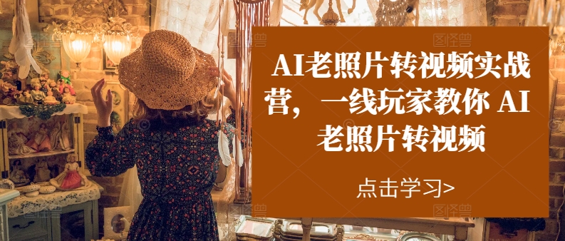 AI旧照片转短视频实战营，一线游戏玩家教大家AI旧照片转短视频-轻创社