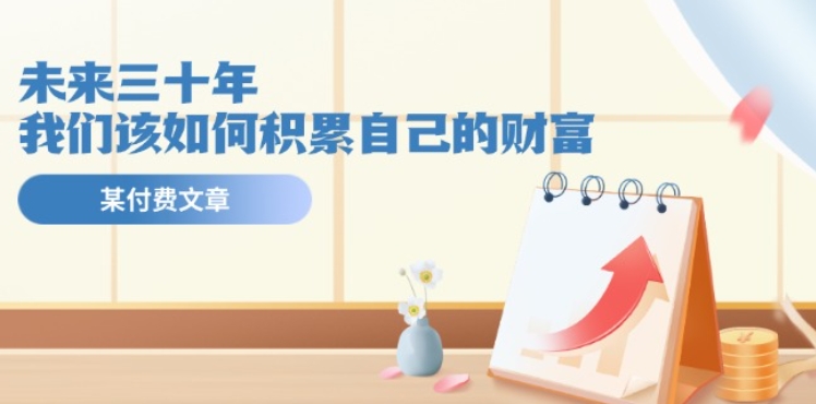 某微信公众号付钱文《未来三十年，我们该如何积累自己的财富》-轻创社