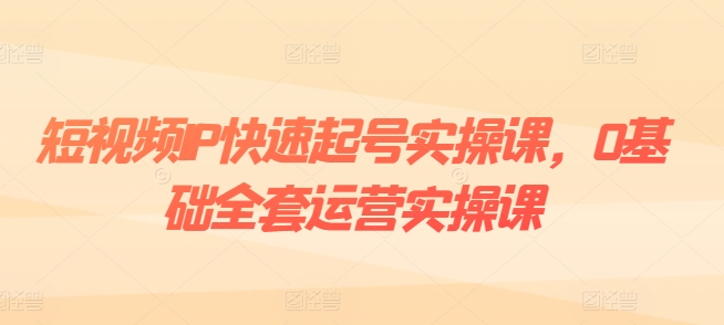 小视频IP迅速养号实操课，0基本整套经营实操课，爆品设计思路 粉丝营销 内容变现-轻创社